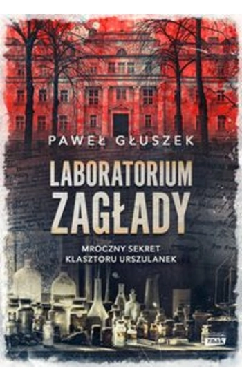 Laboratorium zagłady Mroczny sekret klasztoru Urszulanek - Głuszek Paweł