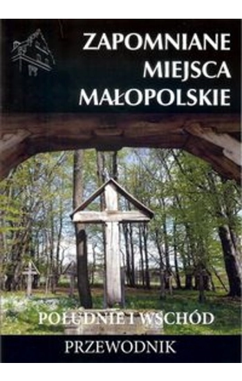 Zapomniane miejsca Małopolskie Południe i wschód - Mateusz Porębski