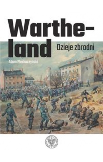 Wartheland Dzieje zbrodni - Adam Pleskoczyński