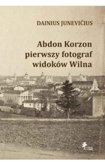Abdon Korzon — pierwszy fotograf widoków Wilna - Junevicius Dainius