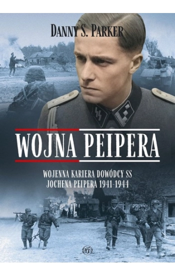 Wojna Peipera. Wojenna kariera dowódcy SS Jochena Peipera 1941-1944 - S. Danny
