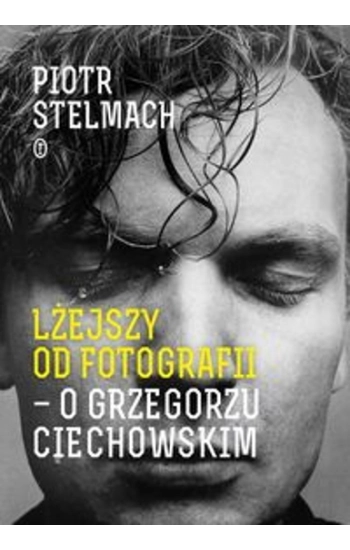 Lżejszy od fotografii O Grzegorzu Ciechowskim - Piotr Stelmach