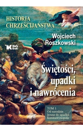 Historia chrześcijaństwa. Świętości, upadki... T.1 - Wojciech Roszkowski