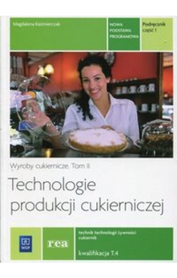 Technologie produkcji cukierniczej Wyroby cukiernicze Podręcznik Tom 2 Część 1 T.4 Technik technologii żywności cukierni