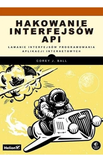Hakowanie interfejsów API. Łamanie interfejsów programowania aplikacji internetowych - praca zbiorowa