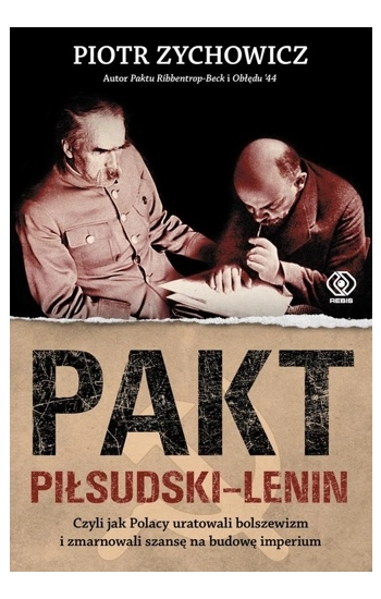 Pakt Piłsudski-Lenin. Czyli jak Polacy uratowali bolszewizm i zmarnowali szansę na budowę imperium - Piotr Zychowicz