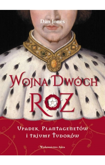 Wojna Dwóch Róż. Upadek Plantagenetów i triumf Tudorów - Dan Jones