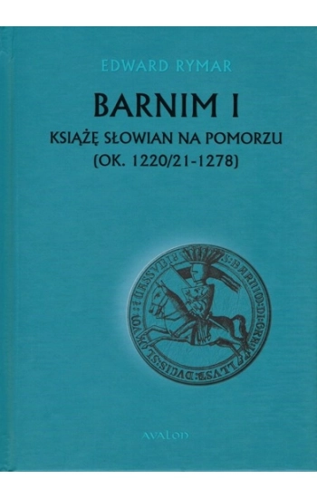 Barnim I Książe Słowian na Pomorzu (ok. 1220/21-1278) - Edward Rymar