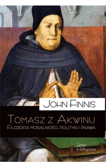 Tomasz z Akwinu. Filozofia moralności, polityki i prawa - John Finnis