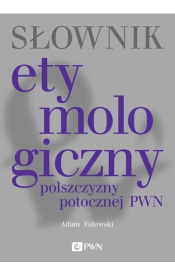 Słownik etymologiczny polszczyzny potocznej PWN - Adam Fałowski