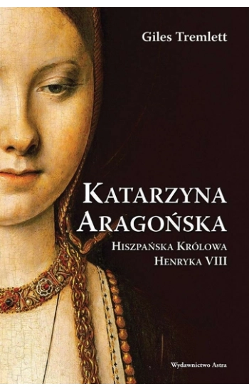 Katarzyna Aragońska. Hiszpańska Królowa Henryka VIII wyd. 2023 - Giles Tremlett