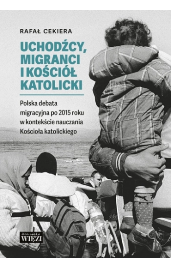 Uchodźcy, migranci i Kościół katolicki. Polska debata migracyjna po 2015 roku w kontekście nauczania Kościoła katolickie