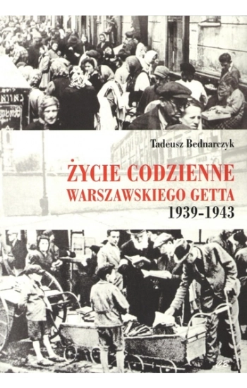 Życie codzienne warszawskiego getta 1939-1943 - Bednarczyk Tadeusz