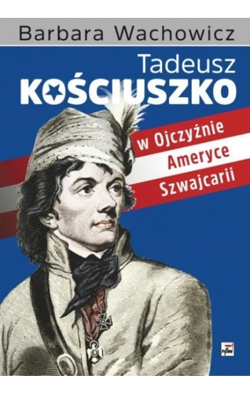 Tadeusz Kościuszko w Ojczyźnie, Ameryce, Szwajcarii - Barbara Wachowicz