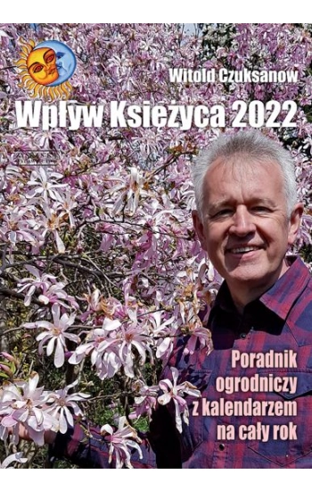 Wpływ Księżyca 2022 Poradnik ogrodniczy z kalendarzem na cały rok - Witold Czuksanow