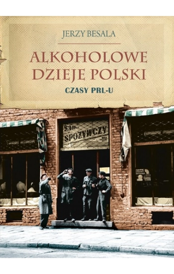 Alkoholowe dzieje Polski Czasy PRL-u - Jerzy Besala