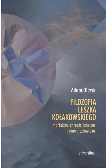 Filozofia Leszka Kołakowskiego: marksizm, chrześcijaństwo i prawa człowieka - Adam Olczyk