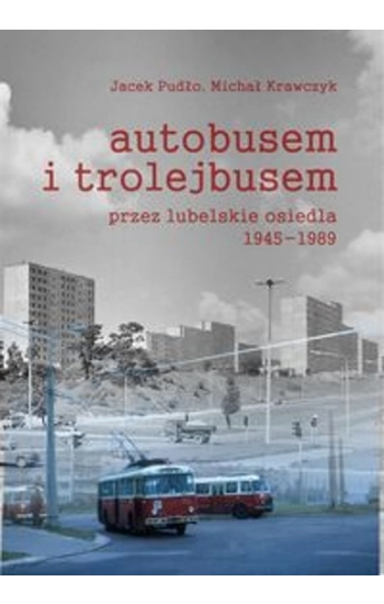 Autobusem i trolejbusem przez lubelskie osiedla 1945-1989 - Jacek Pudło
