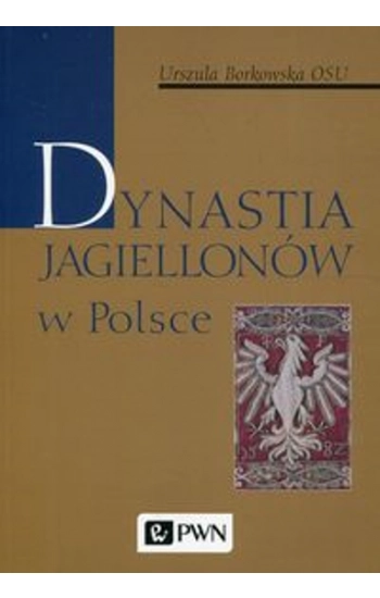 Dynastia Jagiellonów w Polsce - Borkowska Urszula