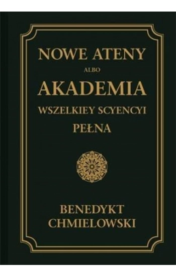 Nowe Ateny, albo Akademia wszelkiey scyencyi pełna Tom 1 - Chmielowski Benedykt