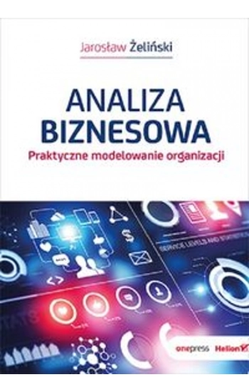 Analiza biznesowa. Praktyczne modelowanie organizacji - Żeliński Jarosław