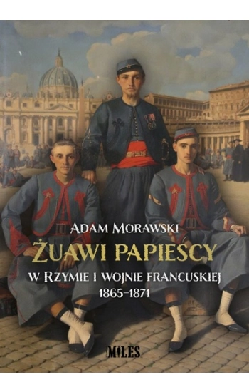 Żuawi papiescy w Rzymie i wojnie francuskiej 1865-1871 - Adam Morawski