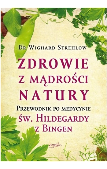 Zdrowie z mądrości natury. Przewodnik po medycynie św. Hildegardy z Bingen wyd. 2 - Wighard Strehlow