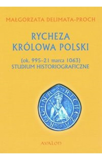 Rycheza Królowa Polski Studium historiograficzne (ok. 995-21 marca 1063) - Małgorzata Delimata-Proch