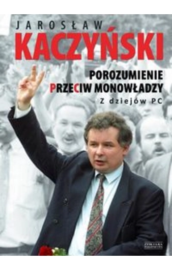 Porozumienie przeciw monowładzy Z dziejów PC - Jarosław Kaczyński
