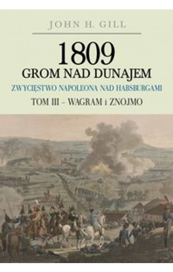 1809 Grom nad Dunajem Zwycięstwa Napoleona nad Habsurgami Tom 3 Wagram i Znojmo - John Gill