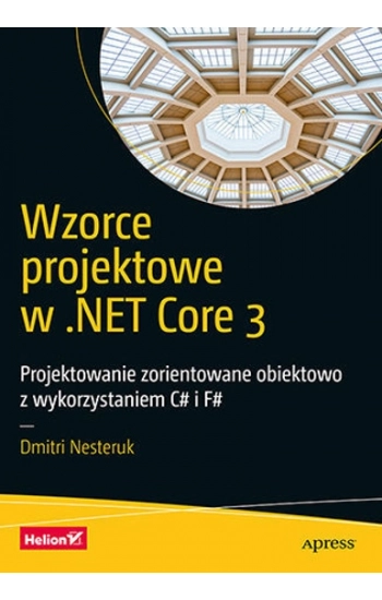 Wzorce projektowe w .NET Core 3 Projektowanie zorientowane obiektowo z wykorzystaniem C# i F# - Dmitri Nesteruk