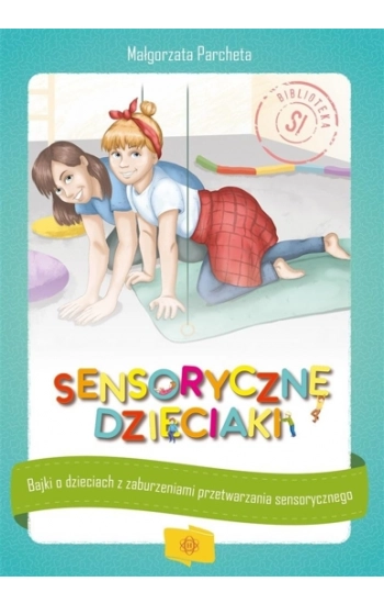 Sensoryczne dzieciaki Bajki o dzieciach z zaburzeniami przetwarzania sensorycznego - Parcheta Małgorzata