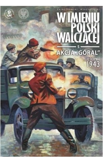 Akcja „Góral”. 12 sierpnia 1943. W imieniu Polski Walczącej. Tom 5 - Wyrzykowski Krzysztof, Zajączkowski Sławomir