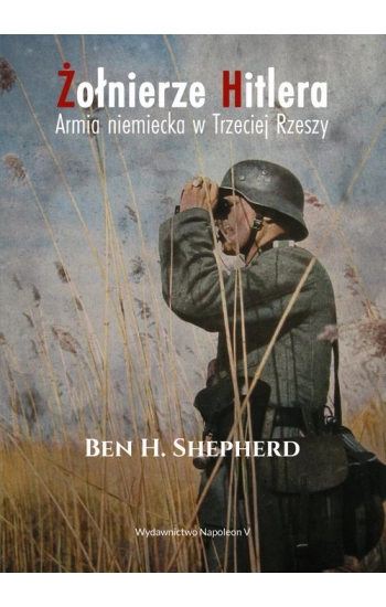 Żołnierze Hitlera Armia niemiecka w Trzeciej Rzeszy - Shepherd Ben