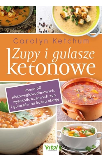 Zupy i gulasze ketonowe Ponad 50 niskowęglowodanowych, wysokotłuszczowych zup i gulaszy na każdą okazję - Carolyn Ketchu