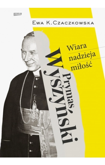 Prymas Wyszyński Wiara, nadzieja, miłość. - CZACZKOWSKA EWA K.