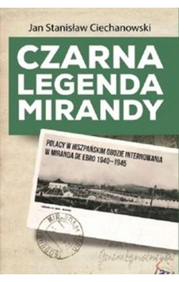 Czarna legenda Mirandy Polacy w hiszpańskim obozie internowania w Miranda de Ebro 1940-1945 - Jan Ciechanowski
