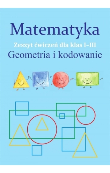 Matematyka. Geometria i kodowanie. Zeszyt ćwiczeń dla klas 1-3 - Monika Ostrowska