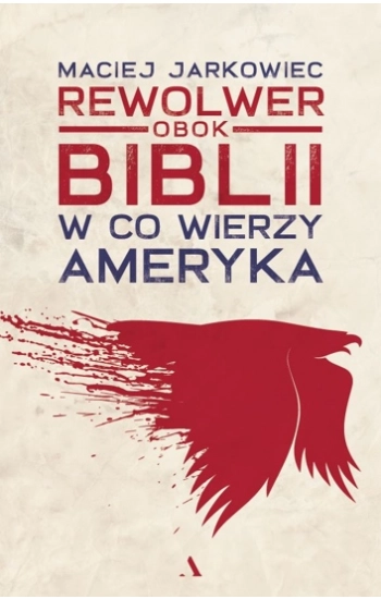 Rewolwer obok Biblii W co wierzy Ameryka - Maciej Jarkowiec