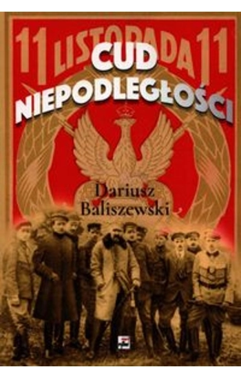 Cud Niepodległości Polska wybuchła - Dariusz Baliszewski