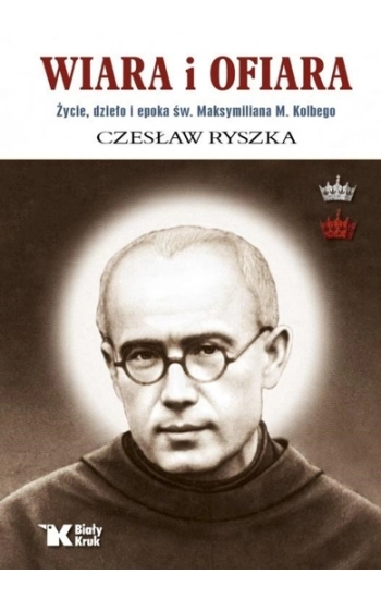 Wiara i ofiara. Życie, dzieło i epoka św. Maksymiliana M. Kolbego - Czesław Ryszka