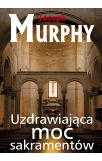 Uzdrawiająca moc sakramentów - Murphy Joseph