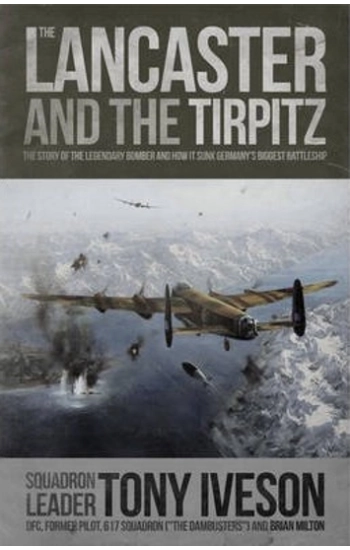Lancaster and the Tirpitz : The Story of the Legendary Bomber and How It Sunk - Milton Brian