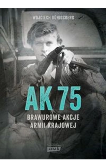 AK 75 Brawurowe akcje Armii Krajowej - Wojciech Konigsberg