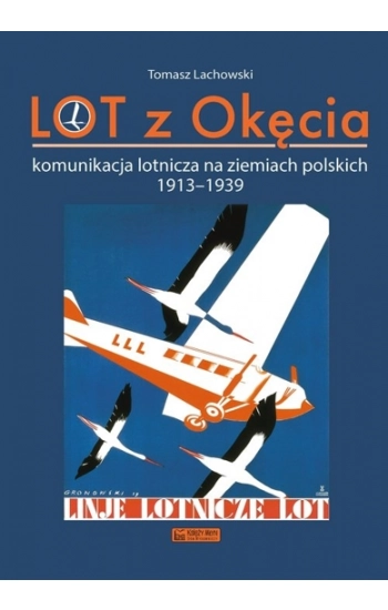 LOT z Okęcia. Komunikacja lotnicza na ziemiach polskich 1913-1939. Monografie komunikacyjne - Tomasz Lachowski