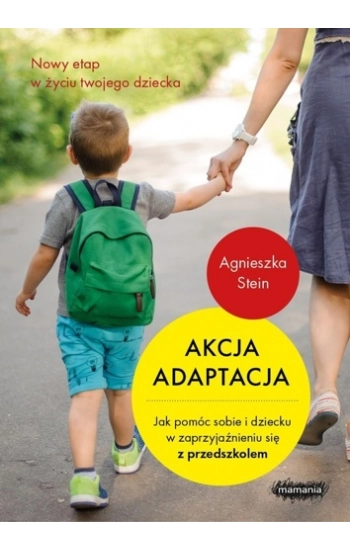 Akcja adaptacja Jak pomóc sobie i dziecku w zaprzyjaźnieniu się z przedszkolem - Agnieszka Stein