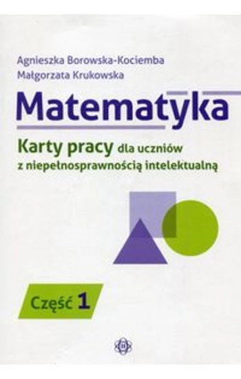 Matematyka Karty pracy dla uczniów z niepełnosprawnością intelektualną Część 1 - Agnieszka Borowska-Kociemba