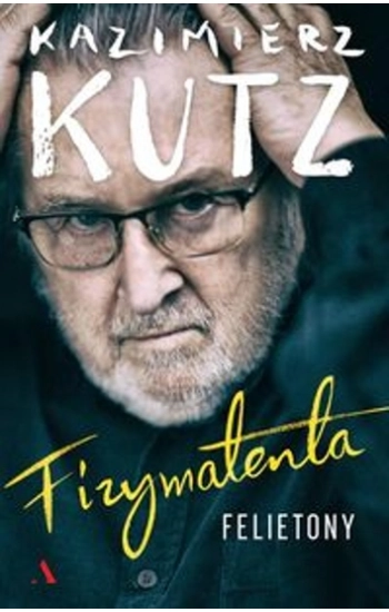 Fizymatenta Felietony z lat 2004-2016 - Kazimierz Kutz