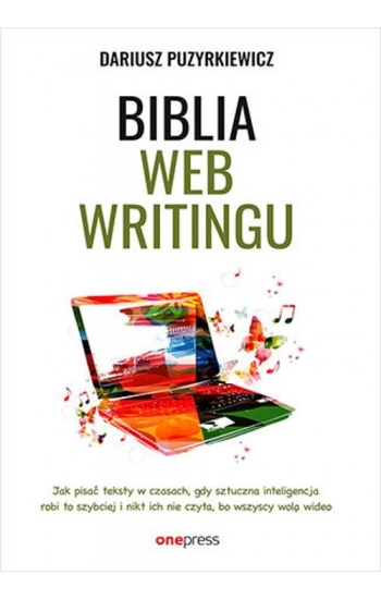 Biblia webwritingu Jak pisać teksty w czasach, gdy sztuczna inteligencja robi to szybciej i nikt ich nie czyta, bo wszys