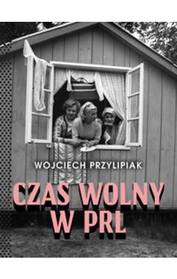 Czas wolny w PRL - Wojciech Przylipiak